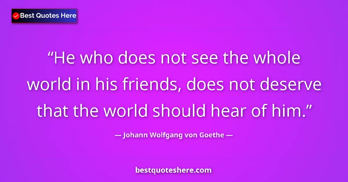 Quote by Johann Wolfgang von Goethe: He who does not see the whole world in his friends