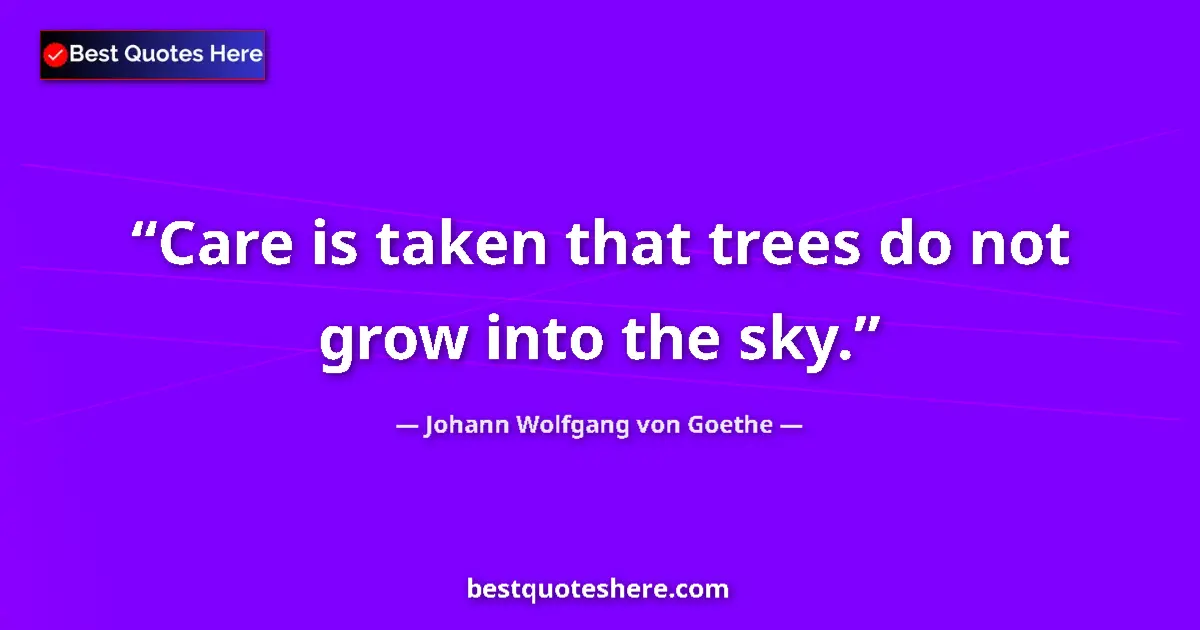 Quote by Johann Wolfgang von Goethe: Care is taken that trees do not grow into the sky.