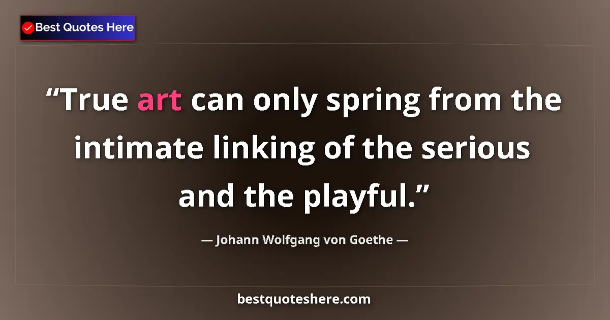 Quote by Johann Wolfgang von Goethe: True art can only spring from the intimate linking of the serious and the playful....