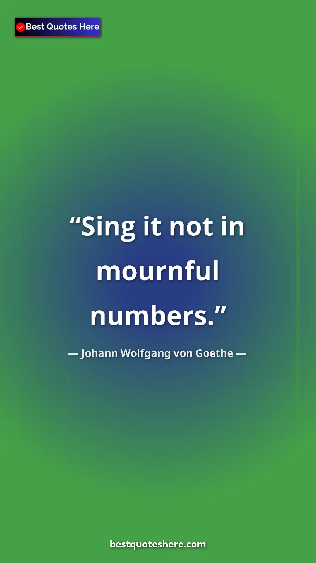 Pinterest quote poster by Johann Wolfgang von Goethe: "Sing it not in mournful numbers."