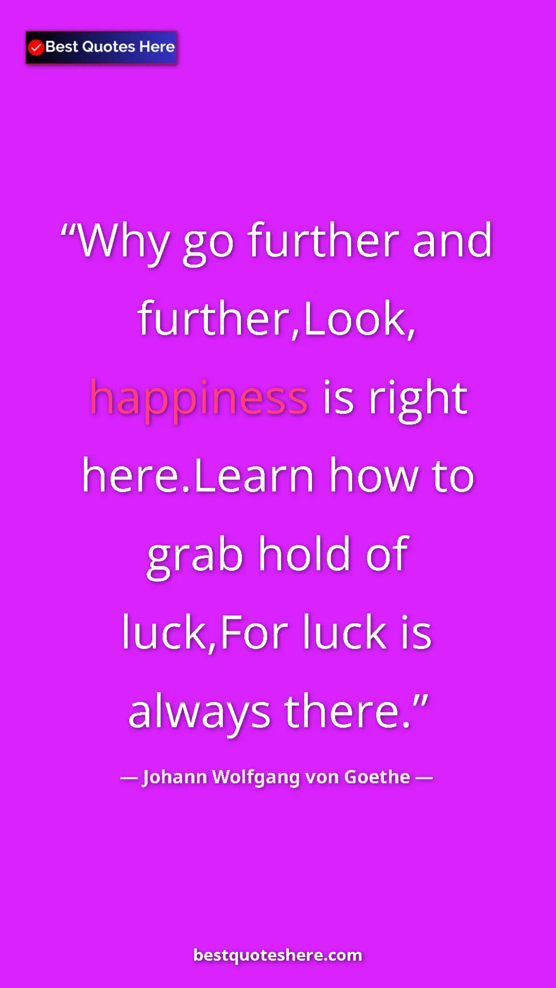 Pinterest quote poster by Johann Wolfgang von Goethe: "Why go further and further,Look, happiness is right..."