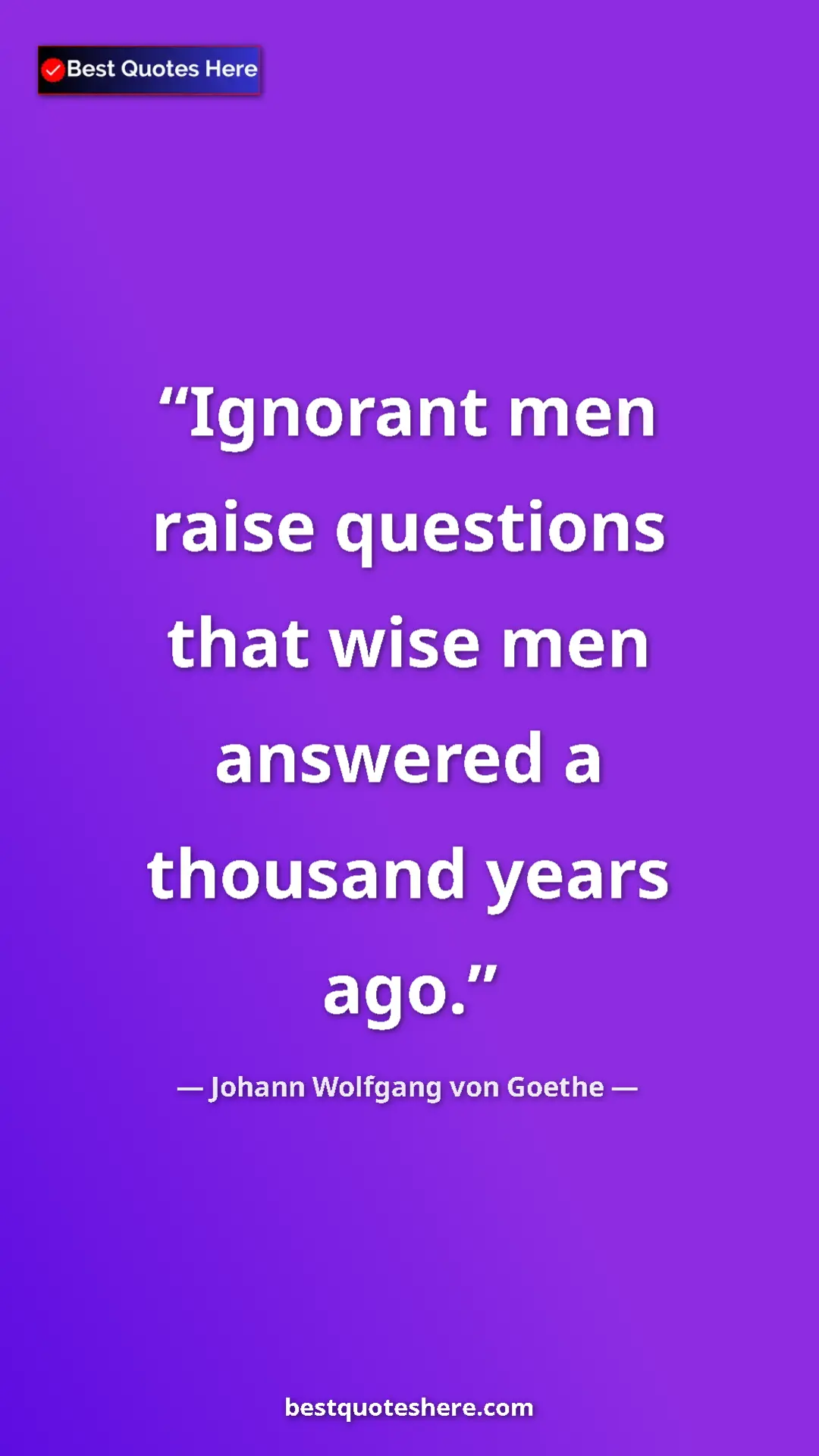 Pinterest quote poster by Johann Wolfgang von Goethe: "Ignorant men raise questions that wise men answered a..."