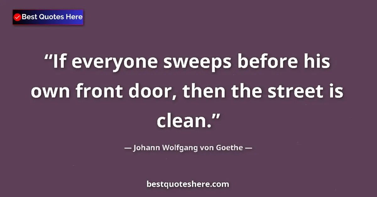 Quote by Johann Wolfgang von Goethe: If everyone sweeps before his own front door, then