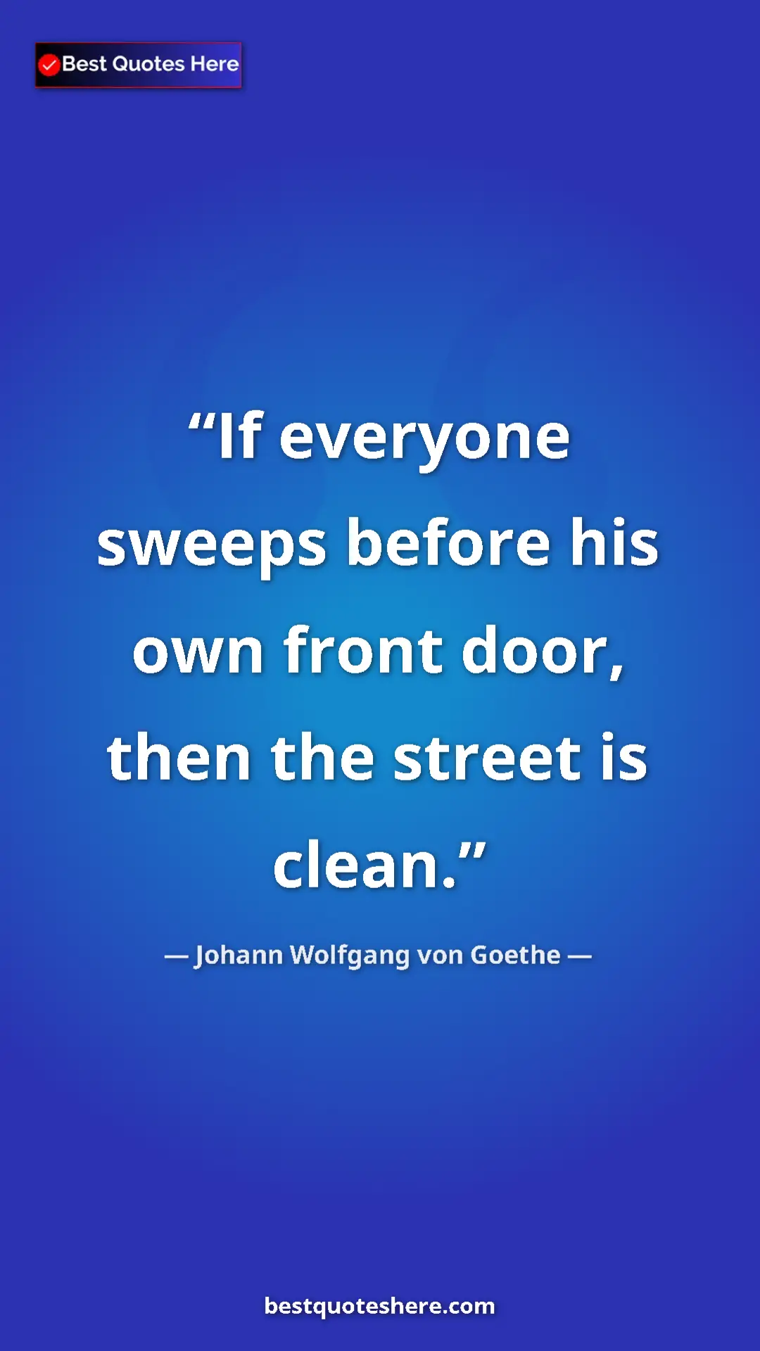Pinterest quote poster by Johann Wolfgang von Goethe: "If everyone sweeps before his own front door, then the..."