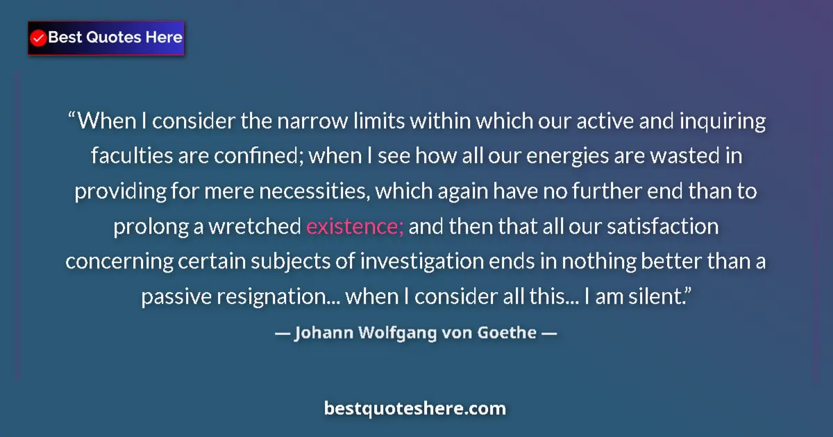 Image for the quote by Johann Wolfgang Von Goethe: When I consider the narrow limits within which our active and inquiring faculties are confined; when...
