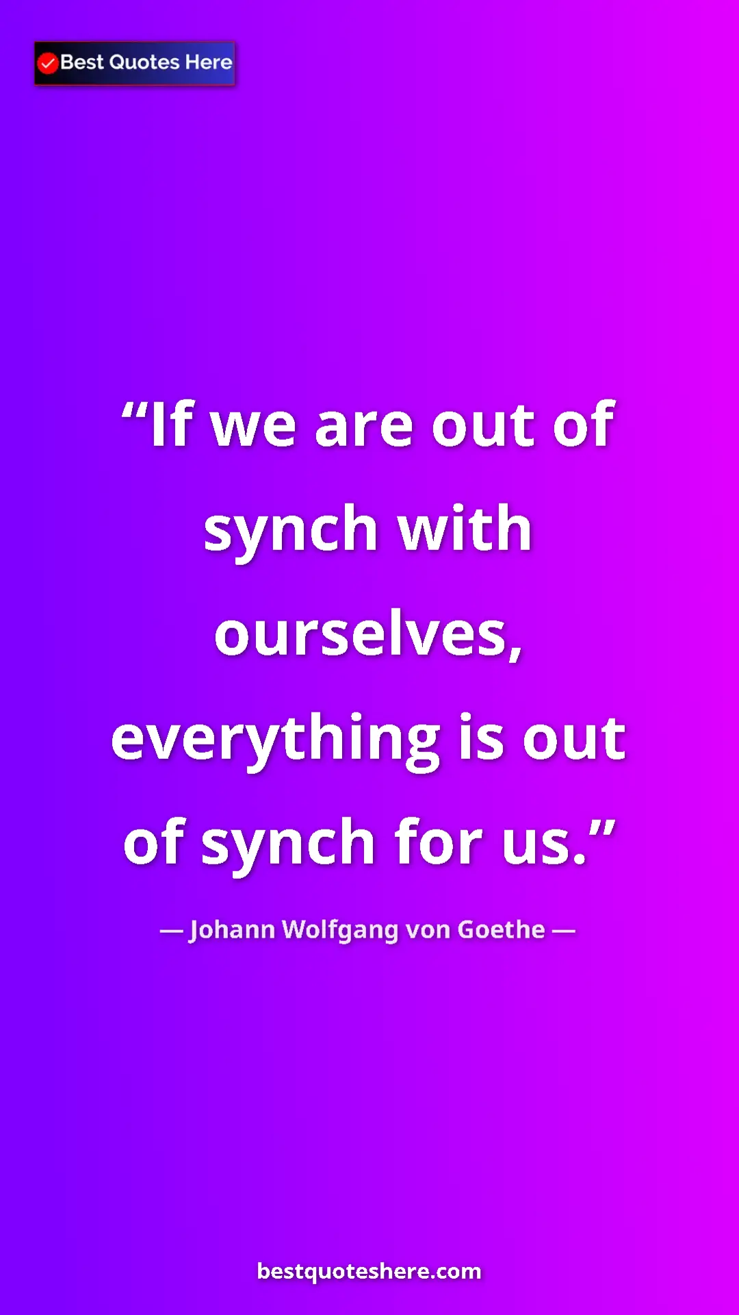 Pinterest quote poster by Johann Wolfgang von Goethe: "If we are out of synch with ourselves, everything is out of..."