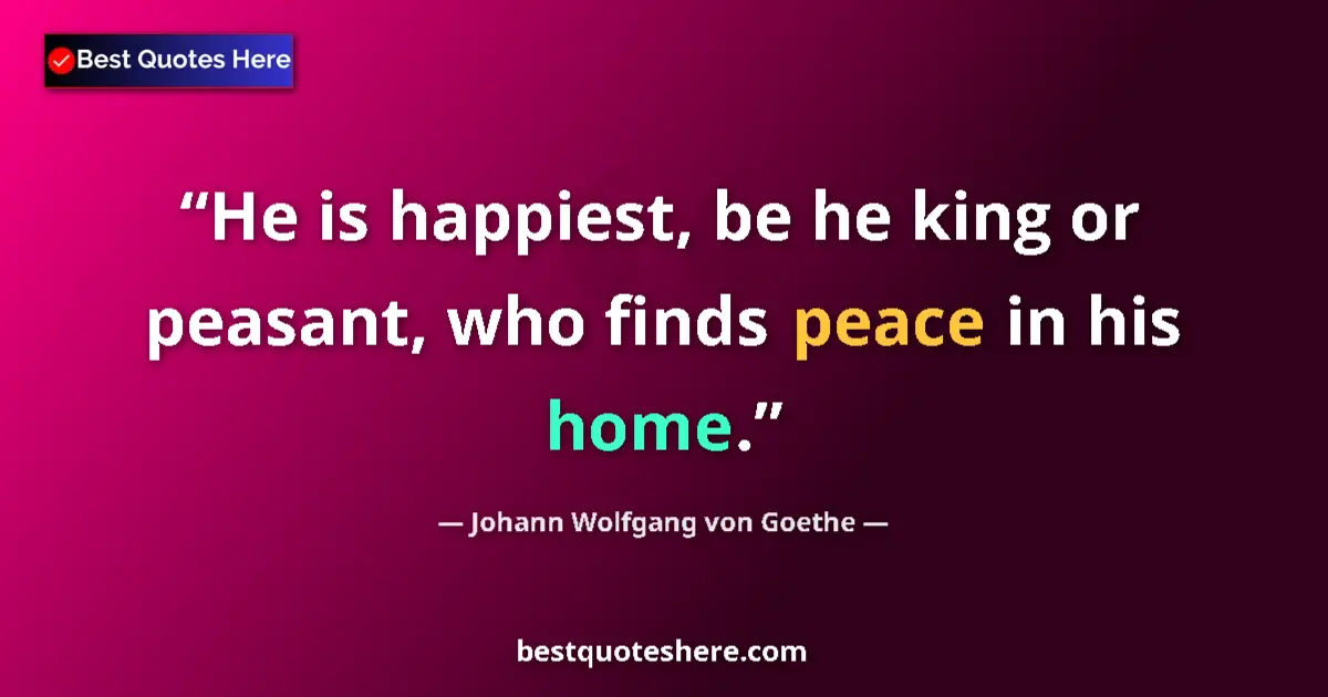 Quote by Johann Wolfgang von Goethe: He is happiest, be he king or peasant, who finds p