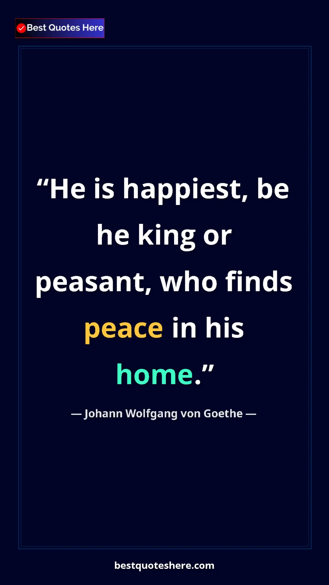Pinterest quote poster by Johann Wolfgang von Goethe: "He is happiest, be he king or peasant, who finds peace in..."