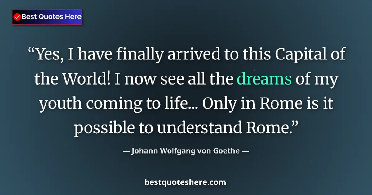Quote by Johann Wolfgang von Goethe: Yes, I have finally arrived to this Capital of the World! I now see all the dreams of my youth comin...