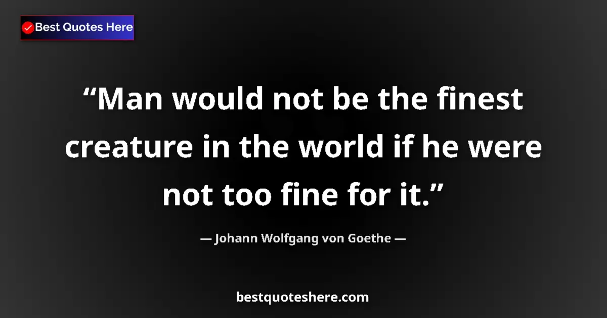 Quote by Johann Wolfgang von Goethe: Man would not be the finest creature in the world