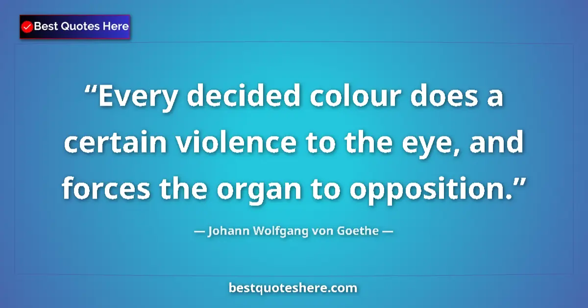 Quote by Johann Wolfgang von Goethe: Every decided colour does a certain violence to the eye, and forces the organ to opposition....