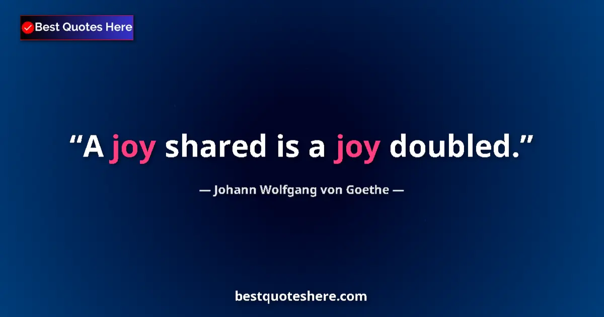 Quote by Johann Wolfgang von Goethe: A joy shared is a joy doubled....