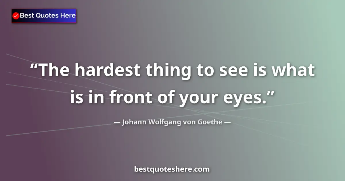 Quote by Johann Wolfgang von Goethe: The hardest thing to see is what is in front of your eyes....
