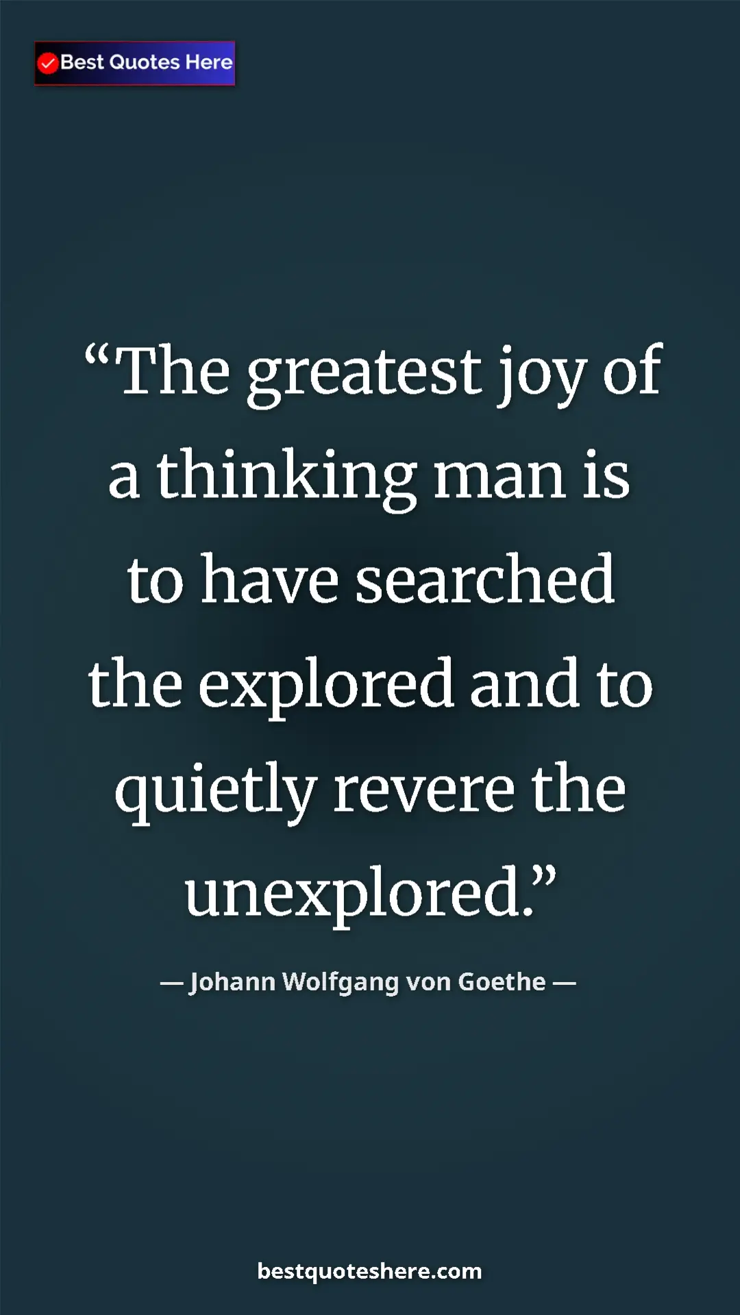 Pinterest quote poster by Johann Wolfgang von Goethe: "The greatest joy of a thinking man is to have searched the..."