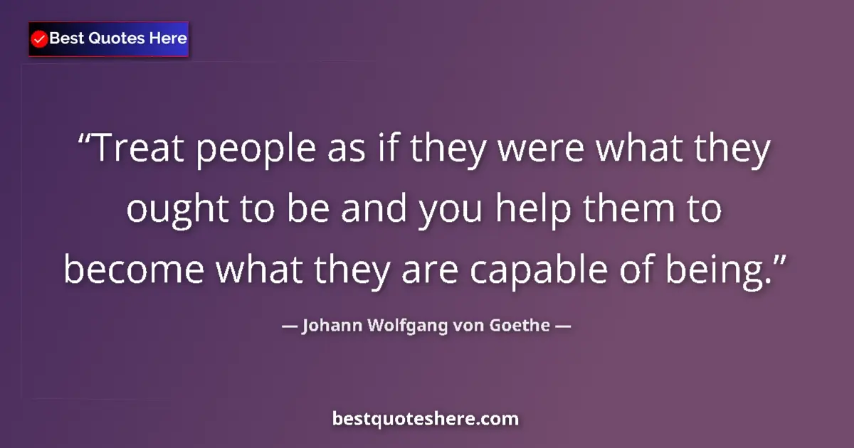 Quote by Johann Wolfgang von Goethe: Treat people as if they were what they ought to be and you help them to become what they are capable...