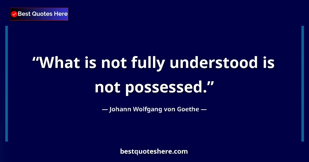 Quote by Johann Wolfgang von Goethe: What is not fully understood is not possessed.