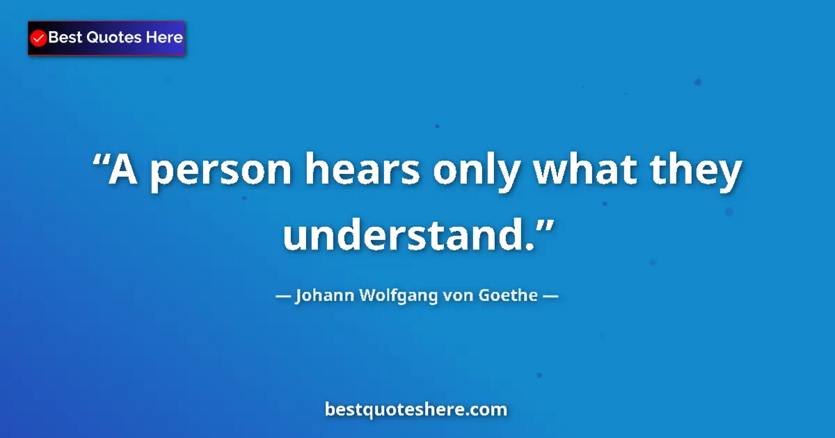 Quote by Johann Wolfgang von Goethe: A person hears only what they understand.