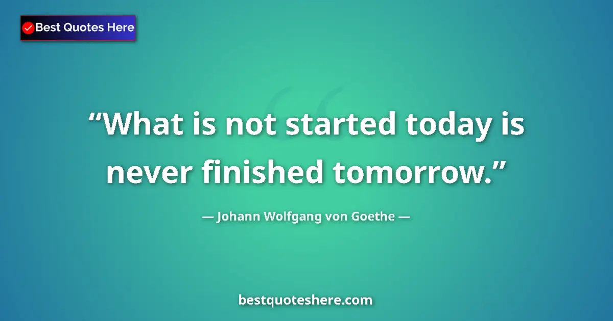 Quote by Johann Wolfgang von Goethe: What is not started today is never finished tomorrow....