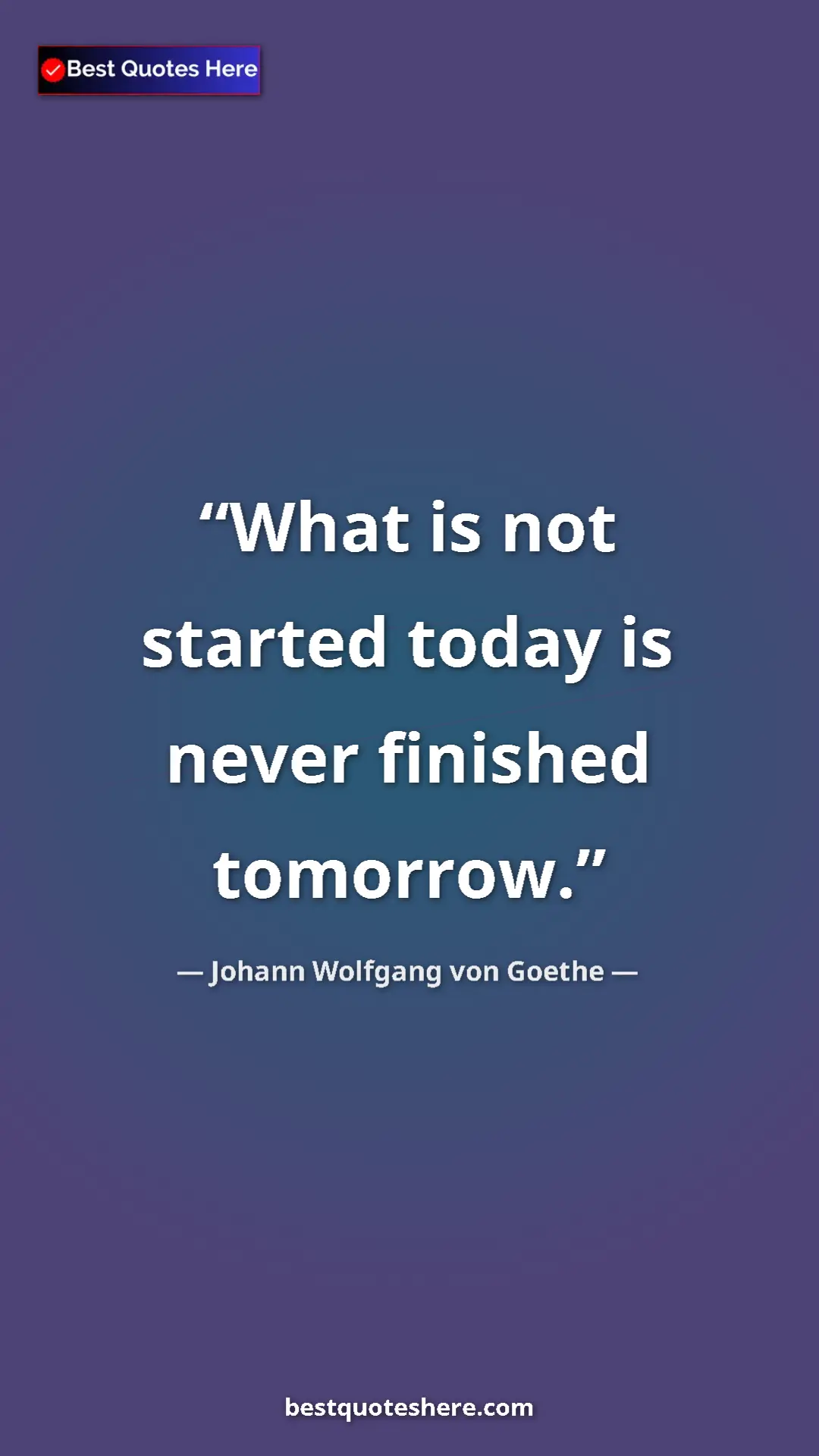 Pinterest quote poster by Johann Wolfgang von Goethe: "What is not started today is never finished tomorrow."