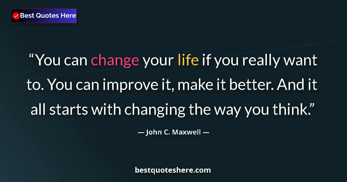 Quote by John C. Maxwell: You can change your life if you really want to. You can improve it, make it better. And it all start...