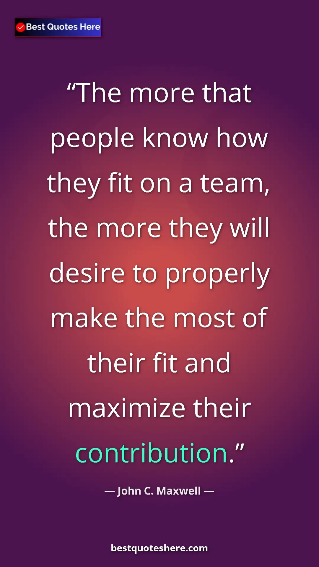 John C. Maxwell Quote Card: "The more that people know how they fit on a team, the more..." Pinterest quote poster by John C. Maxwell: "The more that people know how they fit on a team, the more..."