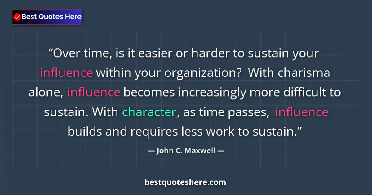 Quote by John C. Maxwell: Over time, is it easier or harder to sustain your influence within your organization?  With charisma...