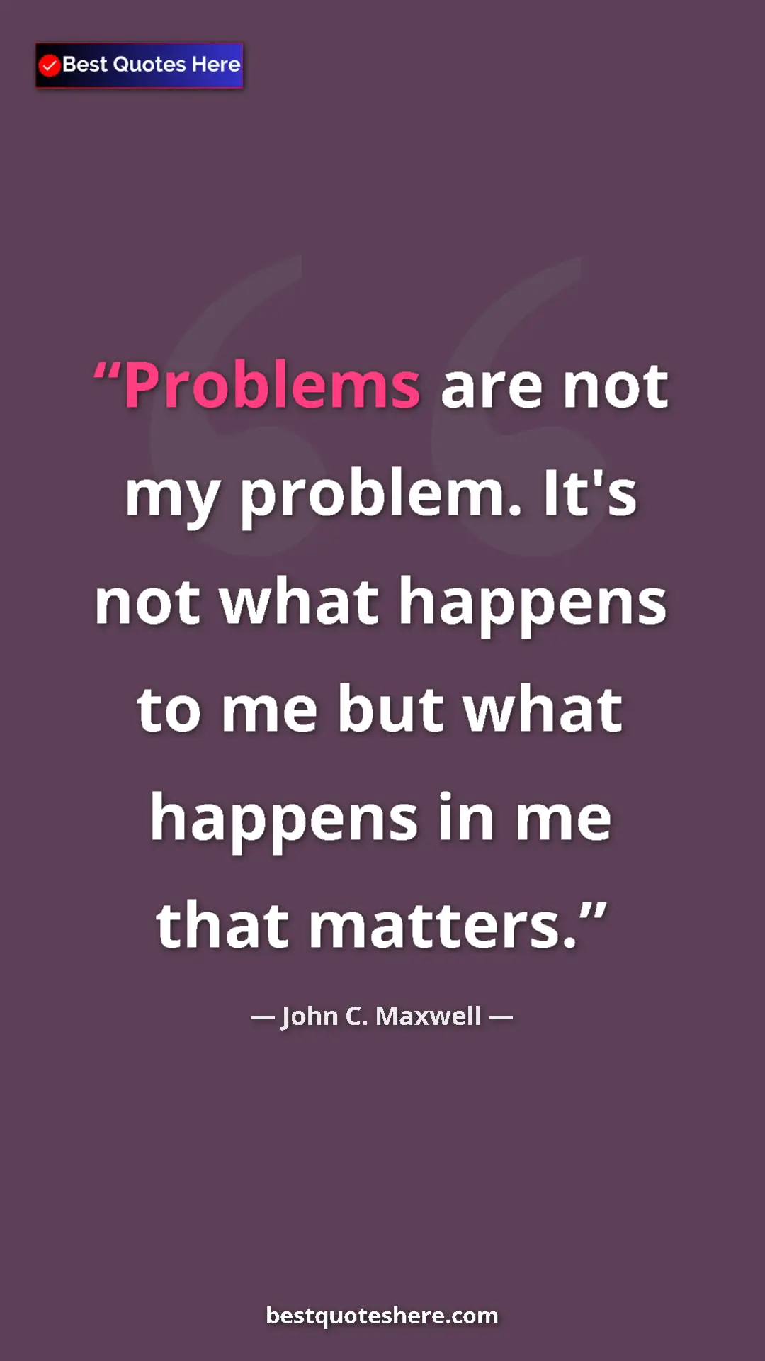 Pinterest quote poster by John C. Maxwell: "Problems are not my problem. It's not what happens to me..."