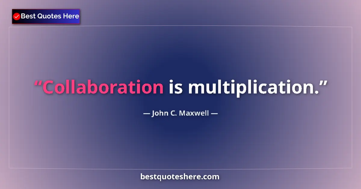 Quote by John C. Maxwell: Collaboration is multiplication....