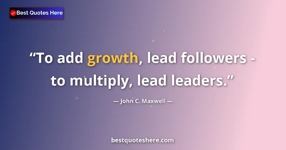 John C. Maxwell quote: "To add growth, lead followers - to multiply, lead leaders."