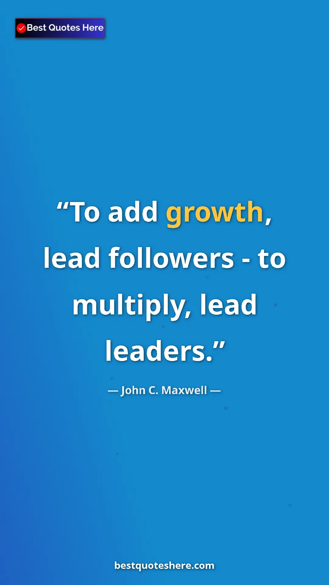 Pinterest quote poster by John C. Maxwell: "To add growth, lead followers - to multiply, lead leaders."