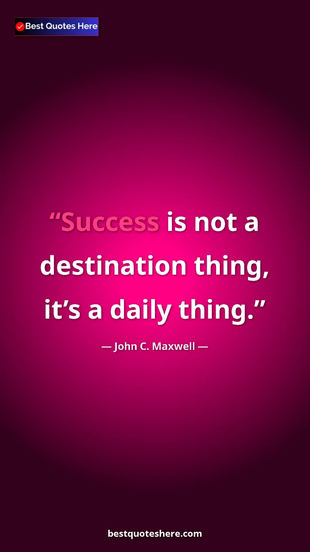 John C. Maxwell Quote Card: "Success is not a destination thing, it’s a daily thing." Pinterest quote poster by John C. Maxwell: "Success is not a destination thing, it’s a daily thing."