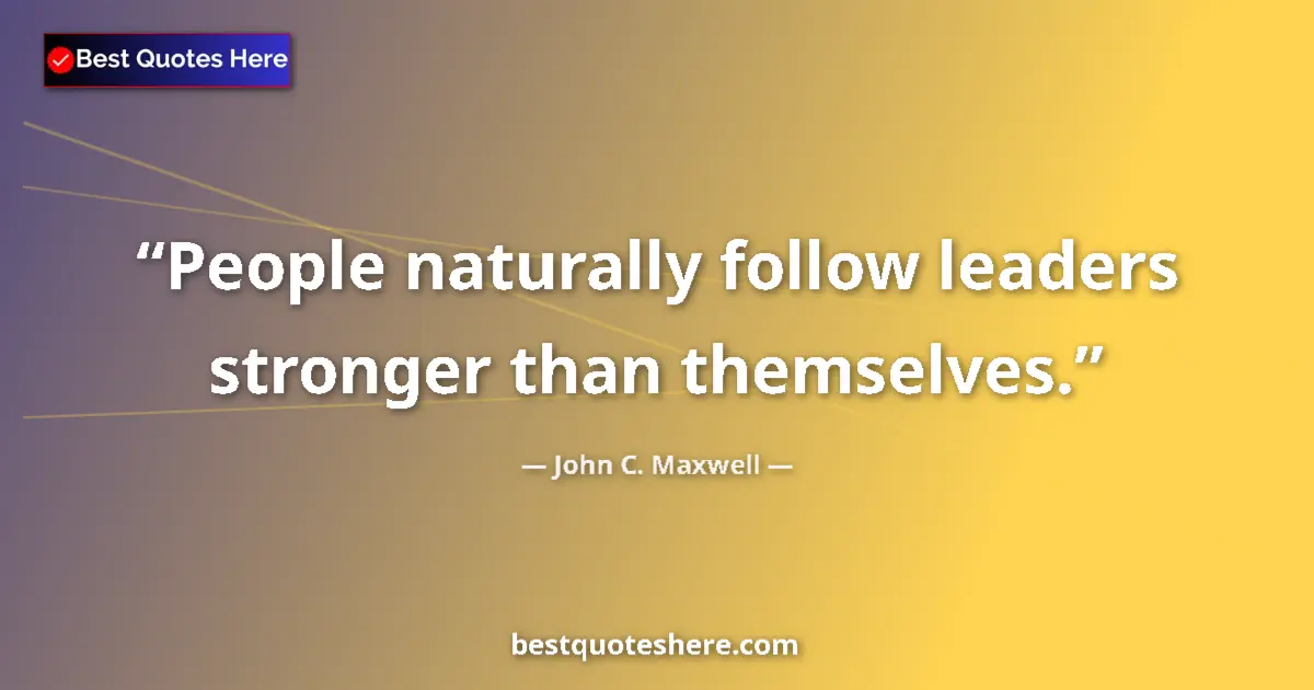 Quote by John C. Maxwell: People naturally follow leaders stronger than themselves....