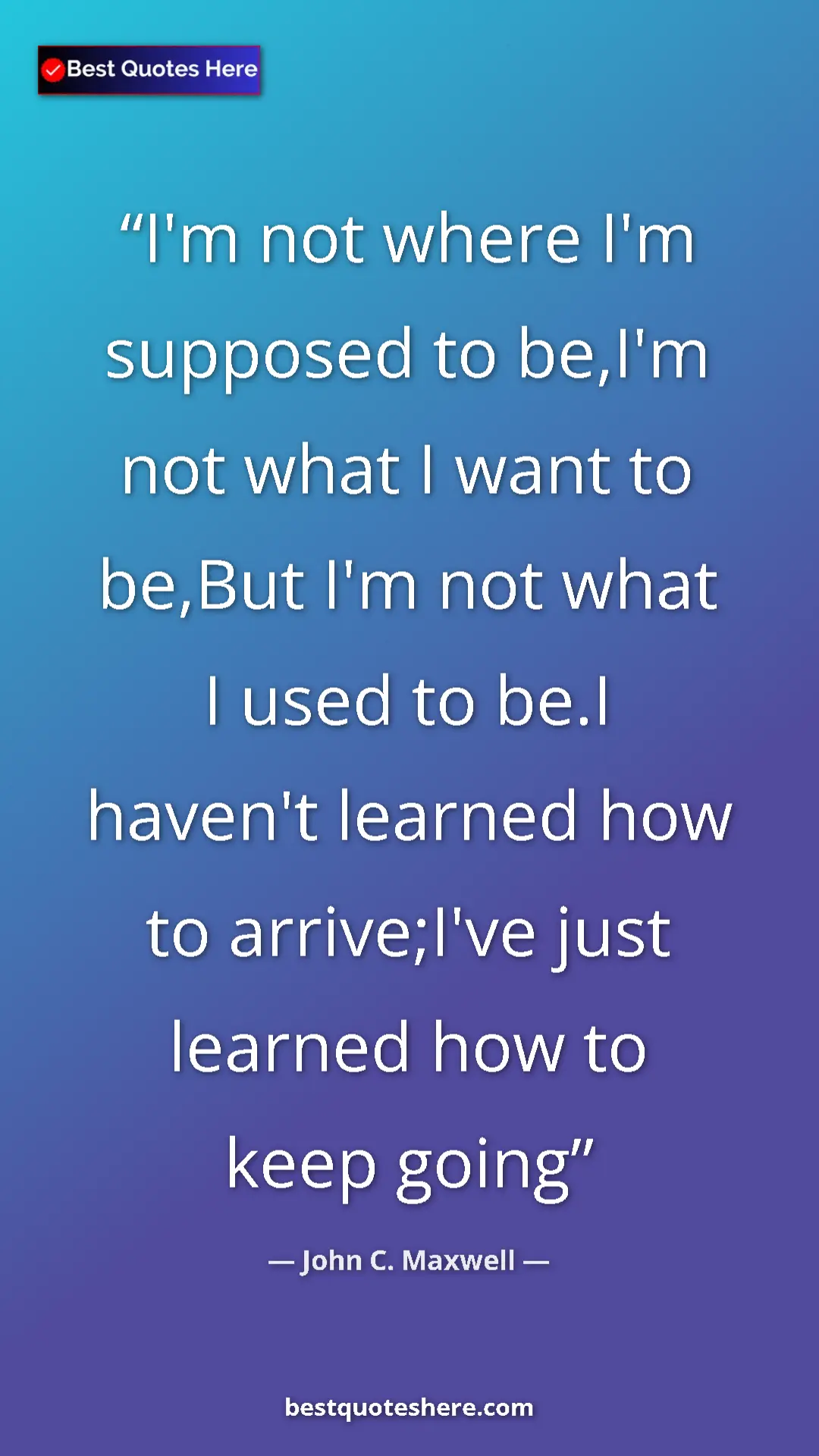 Pinterest quote poster by John C. Maxwell: "I'm not where I'm supposed to be,I'm not what I want to..."