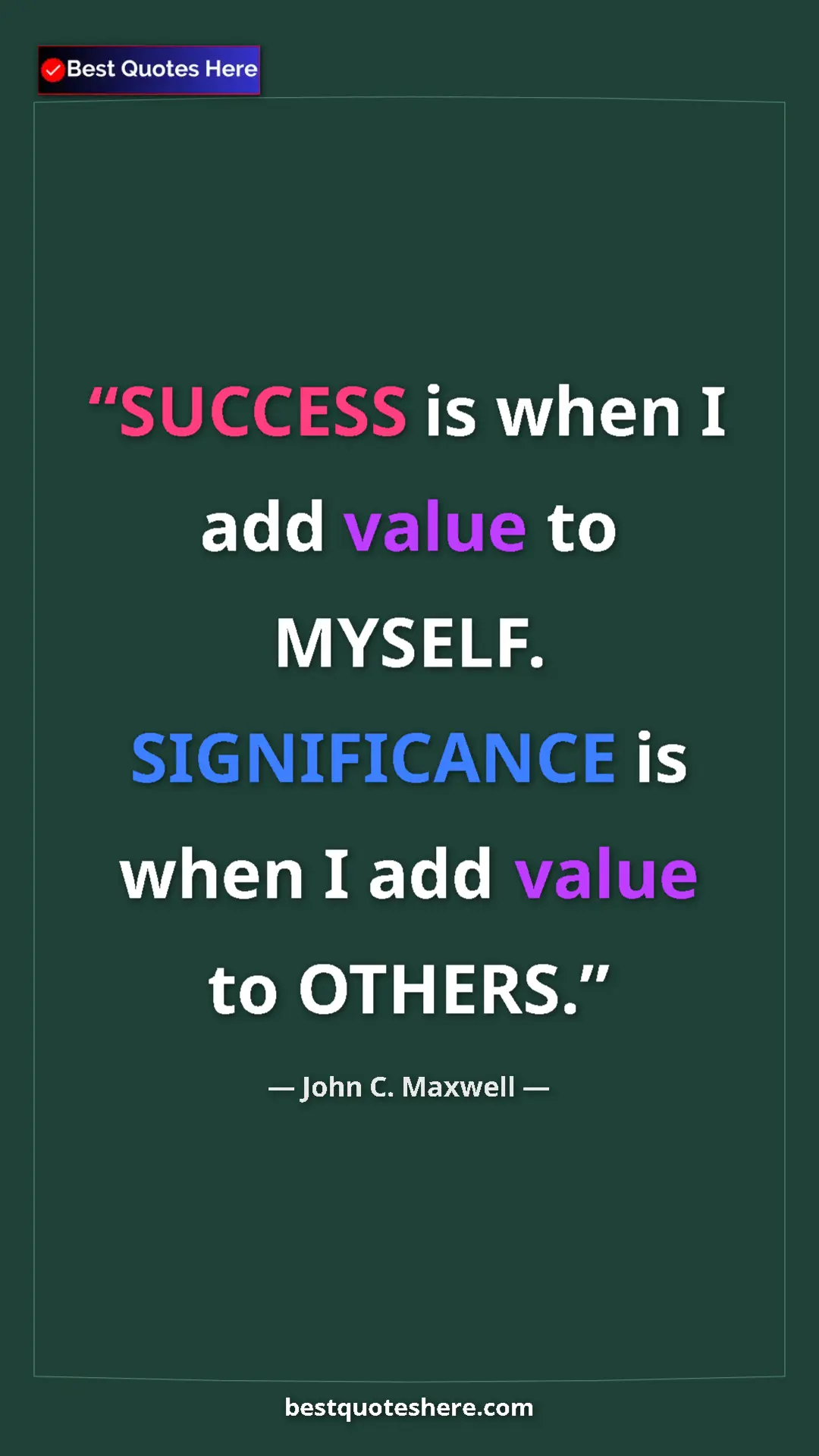 John C. Maxwell Quote Card: "SUCCESS is when I add value to MYSELF. SIGNIFICANCE is when..." Pinterest quote poster by John C. Maxwell: "SUCCESS is when I add value to MYSELF. SIGNIFICANCE is when..."