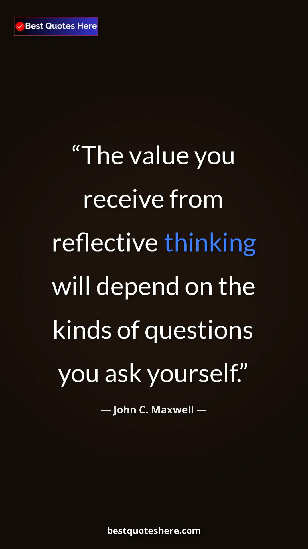 Pinterest quote poster by John C. Maxwell: "The value you receive from reflective thinking will depend..."