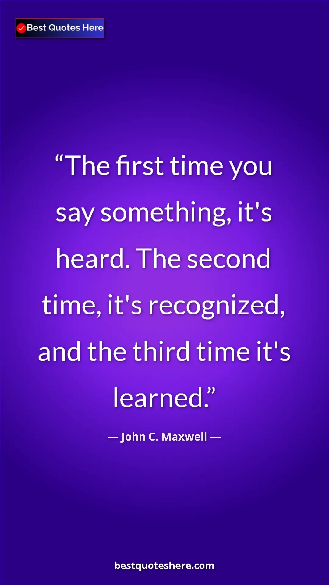 Pinterest quote poster by John C. Maxwell: "The first time you say something, it's heard. The second..."