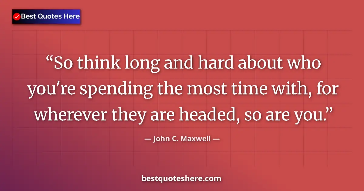 John C. Maxwell quote: "So think long and hard about who you're spending the most..."