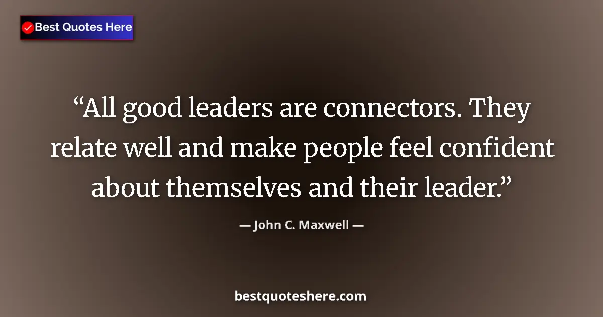 Quote by John C. Maxwell: All good leaders are connectors. They relate well and make people feel confident about themselves an...