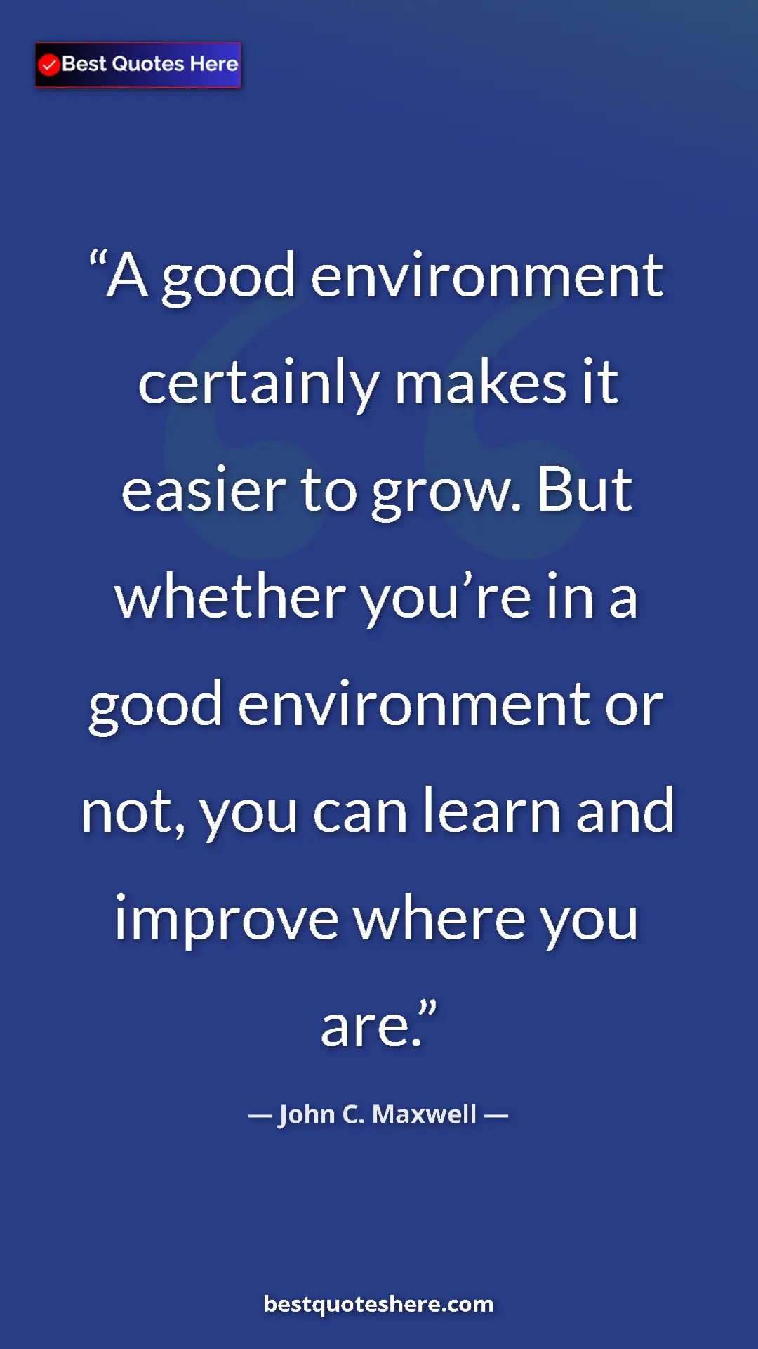 Pinterest quote poster by John C. Maxwell: "A good environment certainly makes it easier to grow. But..."