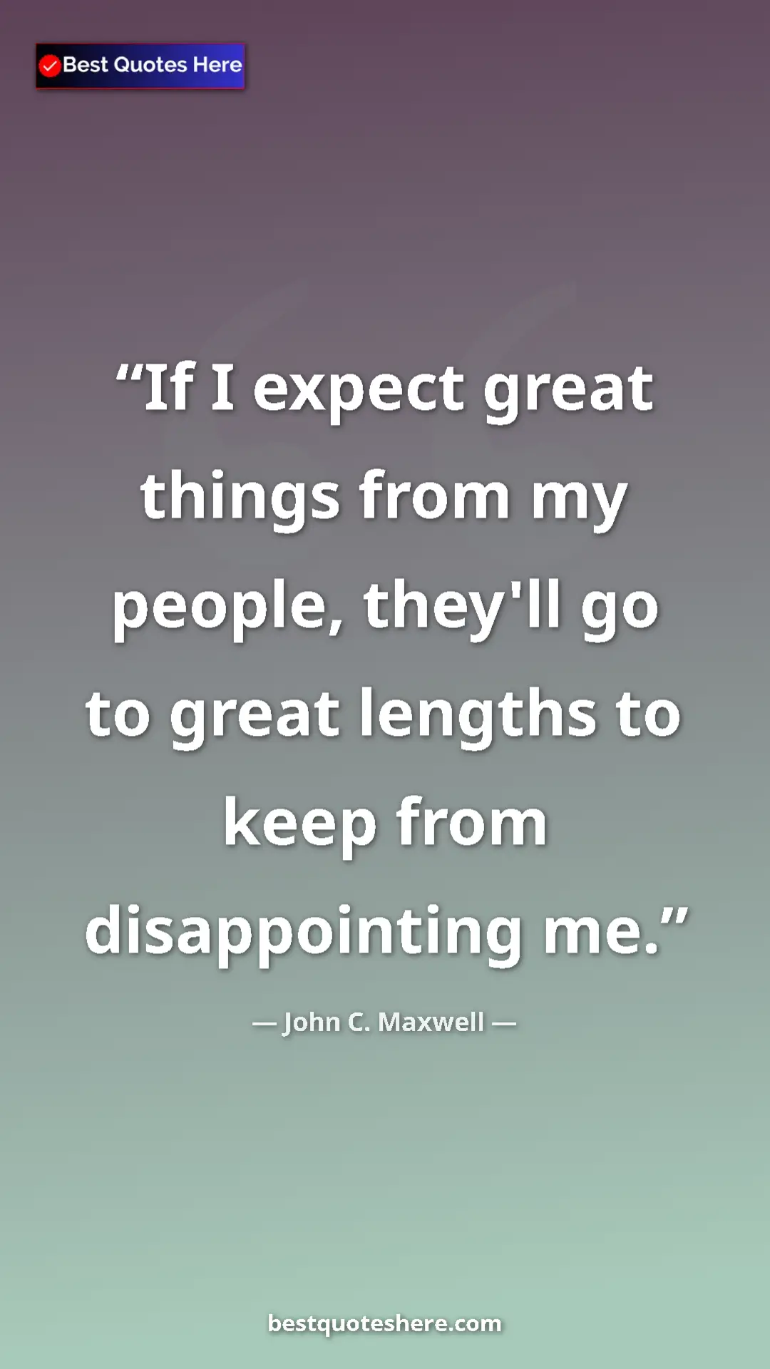 John C. Maxwell Quote Card: "If I expect great things from my people, they'll go to..." Pinterest quote poster by John C. Maxwell: "If I expect great things from my people, they'll go to..."