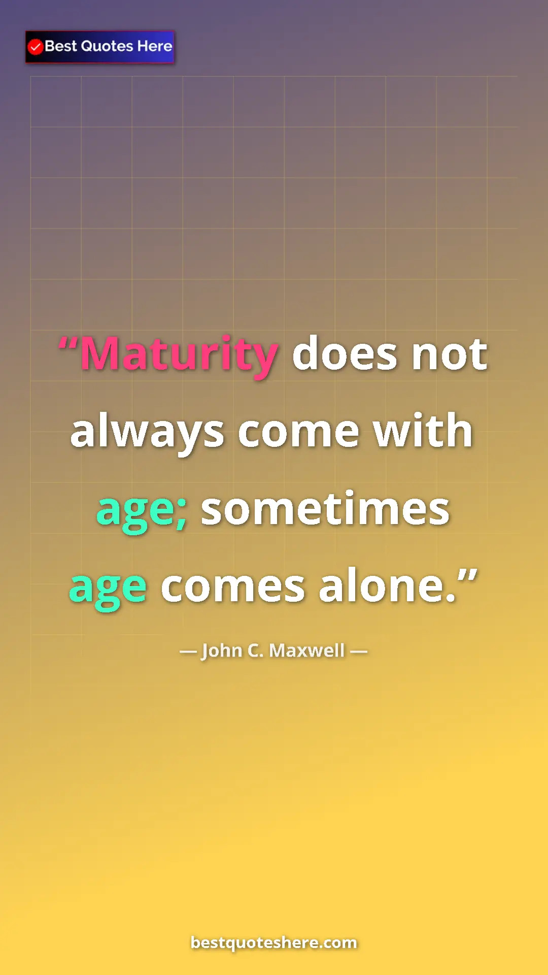 Pinterest quote poster by John C. Maxwell: "Maturity does not always come with age; sometimes age comes..."