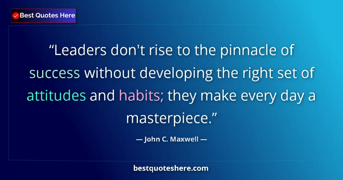 Quote by John C. Maxwell: Leaders don't rise to the pinnacle of success without developing the right set of attitudes and habi...