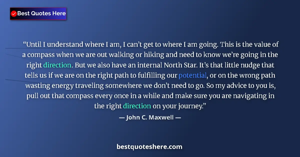 Quote by John C. Maxwell: Until I understand where I am, I can’t get to where I am going. This is the value of a compass when ...