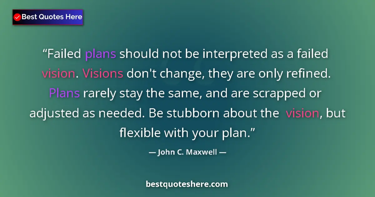 Quote by John C. Maxwell: Failed plans should not be interpreted as a failed vision. Visions don't change, they are only refin...