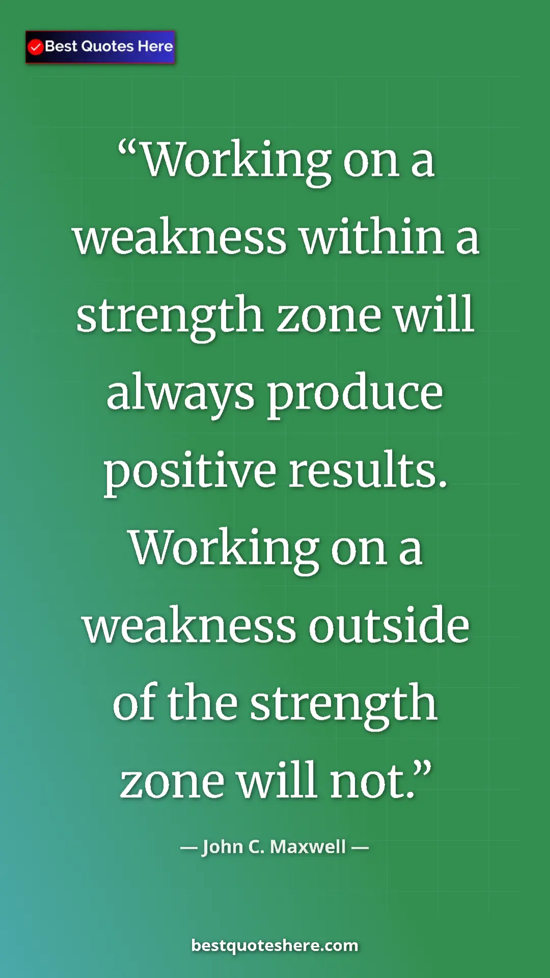 John C. Maxwell Quote Card: "Working on a weakness within a strength zone will always..." Pinterest quote poster by John C. Maxwell: "Working on a weakness within a strength zone will always..."
