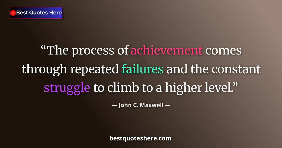 Quote by John C. Maxwell: The process of achievement comes through repeated failures and the constant struggle to climb to a h...