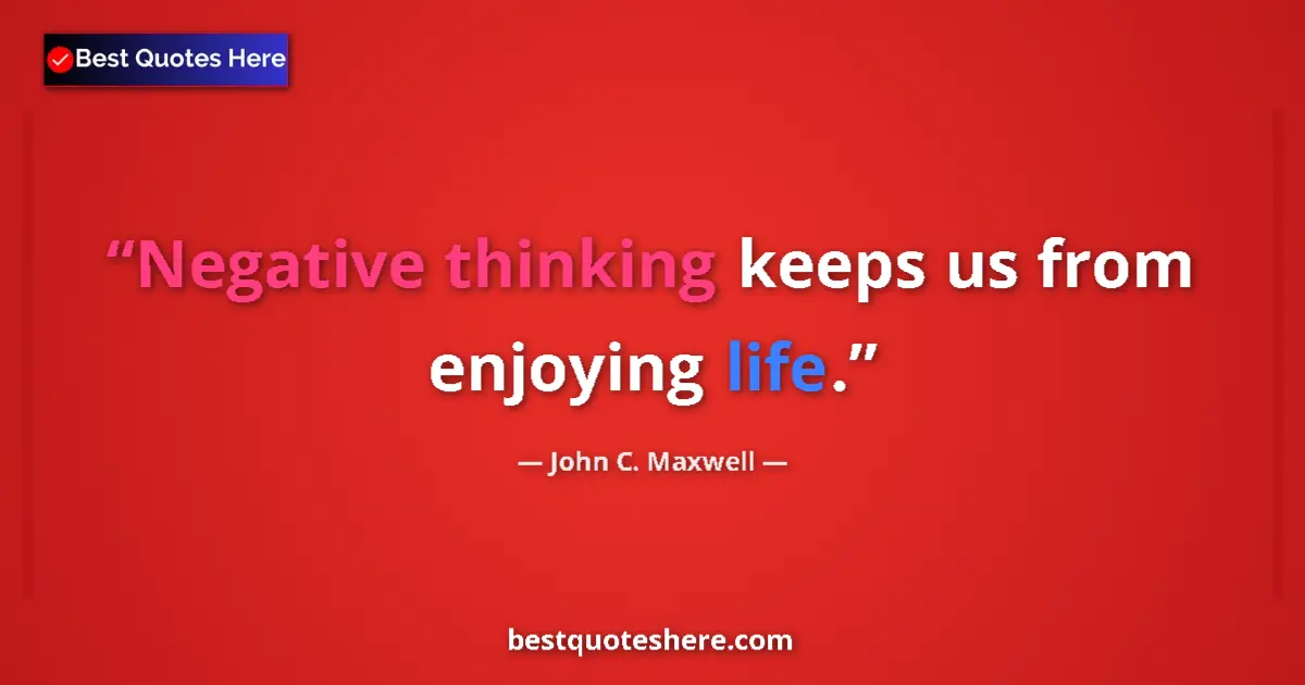 Quote by John C. Maxwell: Negative thinking keeps us from enjoying life....