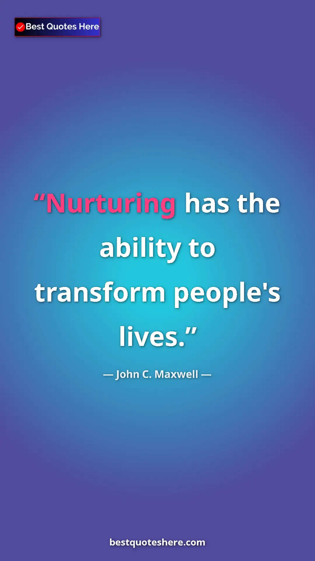 Pinterest quote poster by John C. Maxwell: "Nurturing has the ability to transform people's lives."