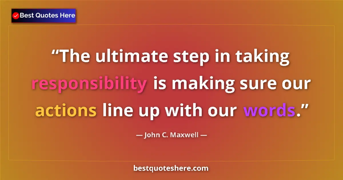 Image for the quote by John C Maxwell: The ultimate step in taking responsibility is making sure our actions line up with our words....