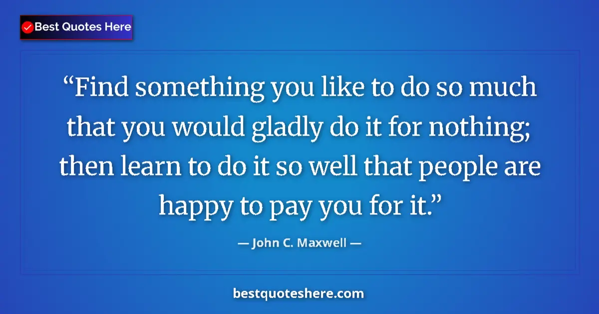 John C. Maxwell quote: "Find something you like to do so much that you would gladly..."